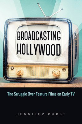 bokomslag Broadcasting Hollywood: The Struggle Over Feature Films on Early TV