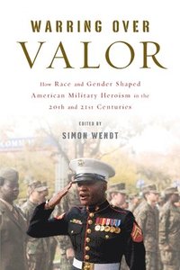 bokomslag Warring Over Valor: How Race and Gender Shaped American Military Heroism in the Twentieth and Twenty-First Centuries