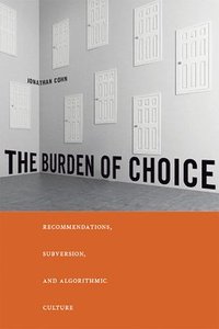 bokomslag The Burden of Choice: Recommendations, Subversion, and Algorithmic Culture