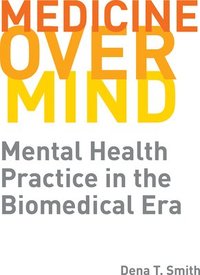 bokomslag Medicine Over Mind: Mental Health Practice in the Biomedical Era