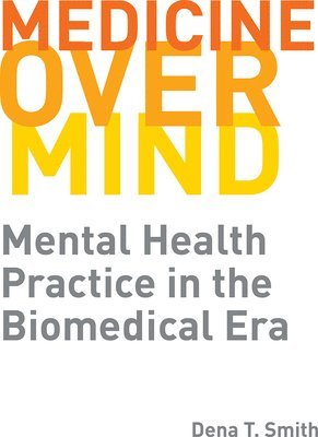 bokomslag Medicine Over Mind: Mental Health Practice in the Biomedical Era