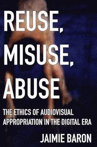 bokomslag Reuse, Misuse, Abuse: The Ethics of Audiovisual Appropriation in the Digital Era