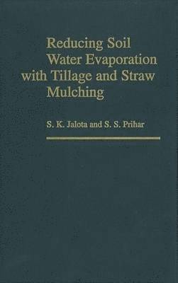S. K. Jalota, S. S. Prihar - Reducing Soil Water Evaporation with Tillage and Straw Mulching, Inbunden