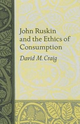David M. Craig - John Ruskin and the Ethics of Consumption, Inbunden