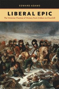 bokomslag Liberal Epic: The Victorian Practice of History from Gibbon to Churchill