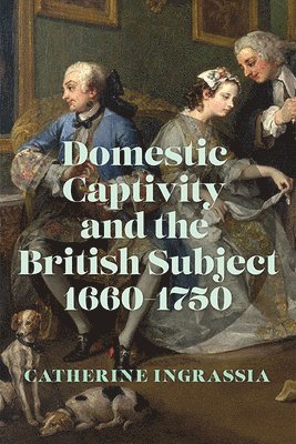 Domestic Captivity and the British Subject, 1660-1750 1