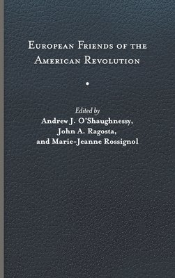 Andrew J. O’Shaughnessy, John A. Ragosta, Marie-Jeanne Rossignol - European Friends of the American Revolution, Inbunden