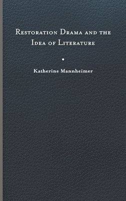 Katherine Mannheimer - Restoration Drama and the Idea of Literature, Inbunden