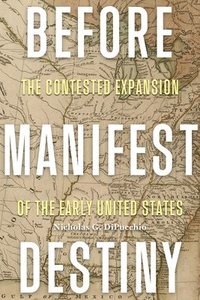 bokomslag Before Manifest Destiny: The Contested Expansion of the Early United States