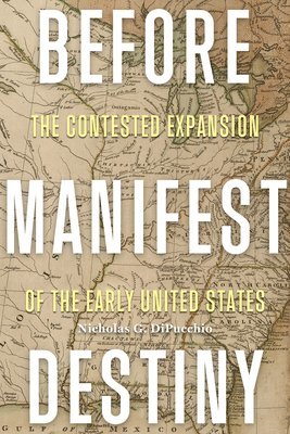 bokomslag Before Manifest Destiny: The Contested Expansion of the Early United States