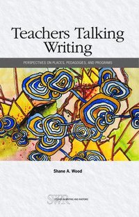 bokomslag Teachers Talking Writing: Perspectives on Places, Pedagogies, and Programs