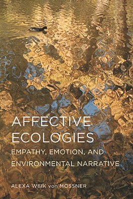 Alexa Weik Von Mossner - Affective Ecologies: Empathy, Emotion, and Environmental Narrative, Inbunden