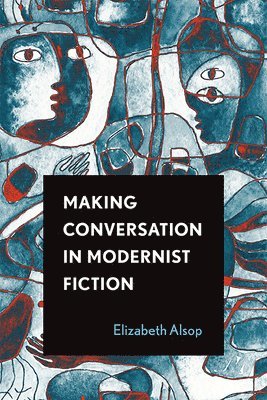Elizabeth Alsop - Making Conversation in Modernist Fiction, Inbunden