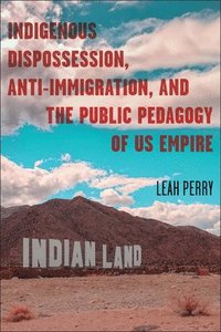bokomslag Indigenous Dispossession, Anti-Immigration, and the Public Pedagogy of Us Empire