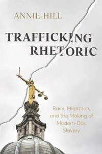 bokomslag Trafficking Rhetoric: Race, Migration, and the Making of Modern-Day Slavery