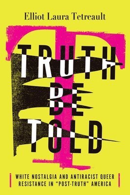 bokomslag Truth Be Told: White Nostalgia and Antiracist Queer Resistance in "Post-Truth" America