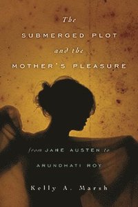 bokomslag The Submerged Plot and the Mother's Pleasure from Jane Austen to Arundhati Roy