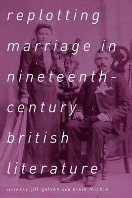 Jill Galvan - Replotting Marriage in Nineteenth-Century British Literature, Häftad