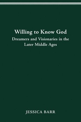 Willing to Know God: Dreamers and Visionaries in the Later Middle Ages 1