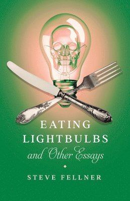 Steve Fellner - Eating Lightbulbs and Other Essays, Häftad