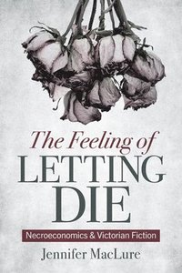 bokomslag The Feeling of Letting Die: Necroeconomics and Victorian Fiction