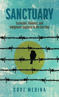 bokomslag Sanctuary: Exclusion, Violence, and Indigenous Migrants in the East Bay