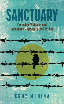 Sanctuary: Exclusion, Violence, and Indigenous Migrants in the East Bay 1