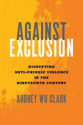 Against Exclusion: Disrupting Anti-Chinese Violence in the Nineteenth Century 1