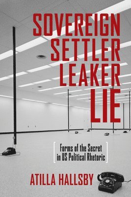 Atilla Hallsby - Sovereign, Settler, Leaker, Lie: Forms of the Secret in Us Political Rhetoric, Häftad