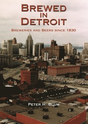 Peter H. Blum, Peter H Blum - Brewed in Detroit, Inbunden
