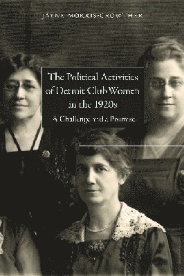 Jayne Morris-Crowther - Political Activities of Detroit Clubwomen in the 1920s, Inbunden