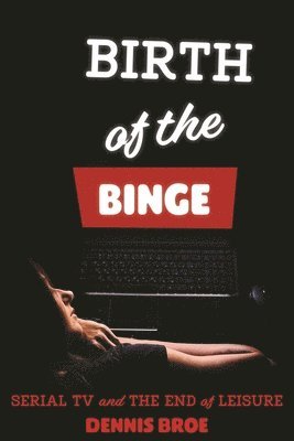Dennis Broe - Birth of the Binge, Inbunden