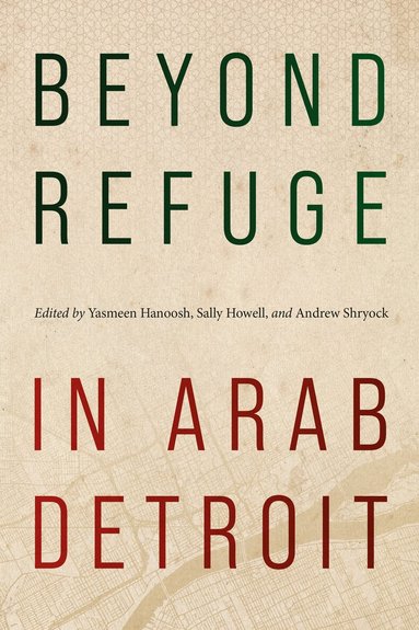 Yasmeen Hanoosh, Sally Howell, Andrew Shryock - Beyond Refuge in Arab Detroit, Häftad