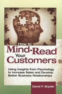 bokomslag How to Mind-Read Your Customers: Using Insights from Psychology to Increase Sales and Develop Better Business Relationships