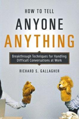 bokomslag How to Tell Anyone Anything: Breakthrough Techniques for Handling Difficult Conversations at Work