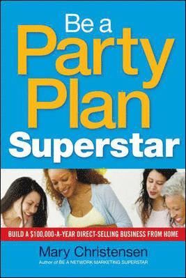 Be a Party Plan Superstar: Build a $100,000-a-Year Direct-Selling Business from Home