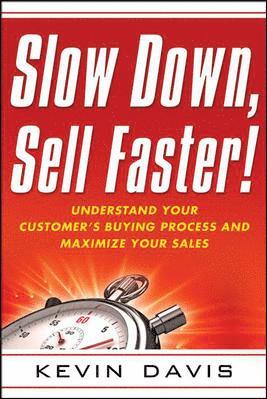 Slow Down, Sell Faster!: Understand Your Customers Buying Process and Maximize Your Sales 1