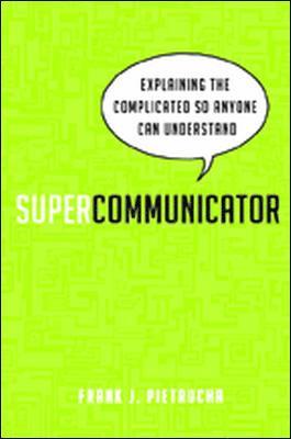 Supercommunicator: Explaining the Complicated So Anyone Can Understand 1