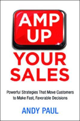 Amp Up Your Sales: Powerful Strategies That Move Customers to Make Fast, Favorable Decisions 1