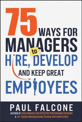 Paul Falcone - 75 Ways for Managers to Hire, Develop, and Keep Great Employees, Häftad