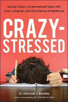 Crazy-Stressed: Saving Today's Overwhelmed Teens with Love, Laughter, and the Science of Resilience 1
