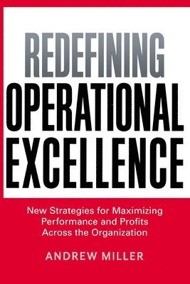 Andrew Miller - Redefining Operational Excellence: New Strategies for Maximizing Performance and Profits Across the Organization, Häftad