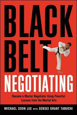 Black Belt Negotiating. Become a Master Negotiator Using Powerful Lessons from the Martial Arts 1
