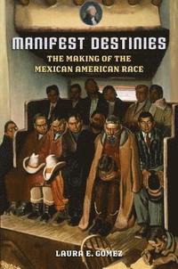 bokomslag Manifest Destinies: The Making of the Mexican American Race