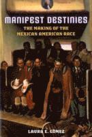 bokomslag Manifest Destinies: The Making of the Mexican American Race