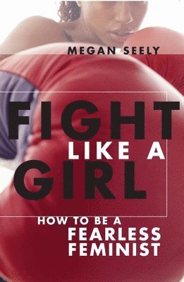 bokomslag Fight Like a Girl: How to Be a Fearless Feminist