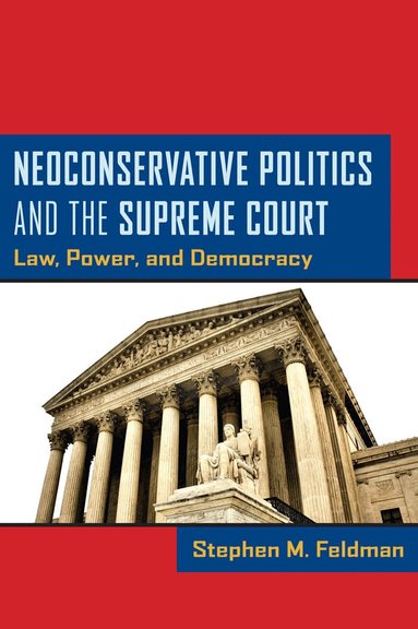 Stephen M. Feldman - Neoconservative Politics and the Supreme Court, Inbunden