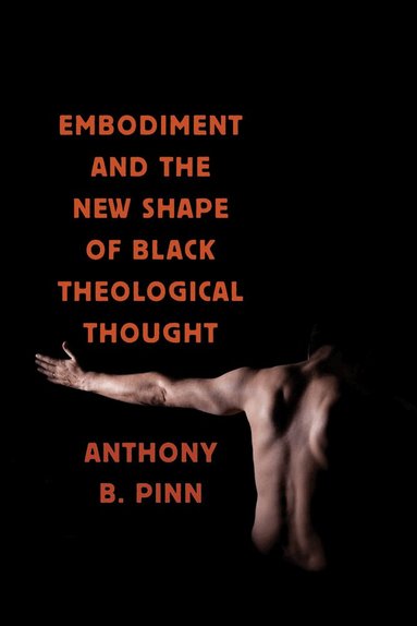 Anthony B. Pinn - Embodiment and the New Shape of Black Theological Thought, Inbunden
