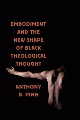 Anthony B. Pinn, Anthony B Pinn - Embodiment and the New Shape of Black Theological Thought, Häftad