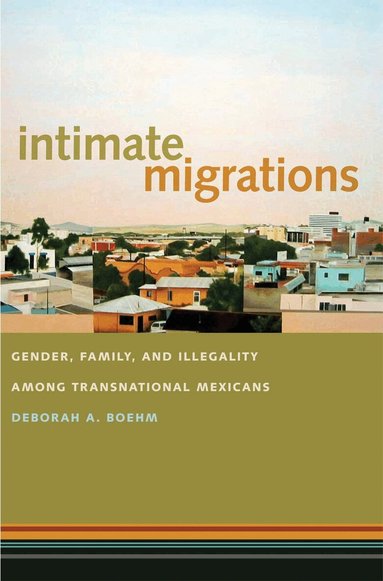 Deborah A. Boehm - Intimate Migrations, Inbunden